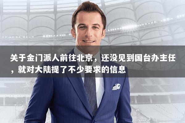 关于金门派人前往北京,还没见到国台办主任,就对大陆提了不少要求的信息