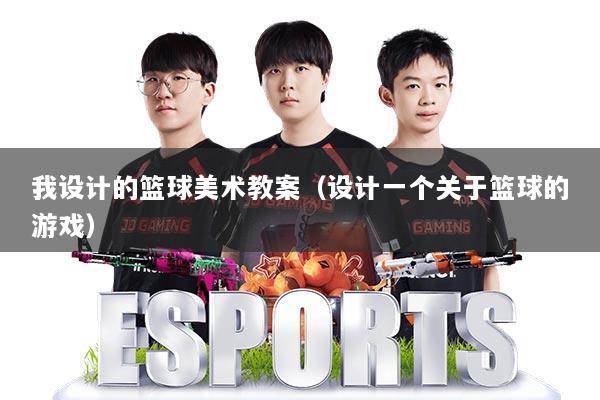 我设计的篮球美术教案（设计一个关于篮球的游戏）