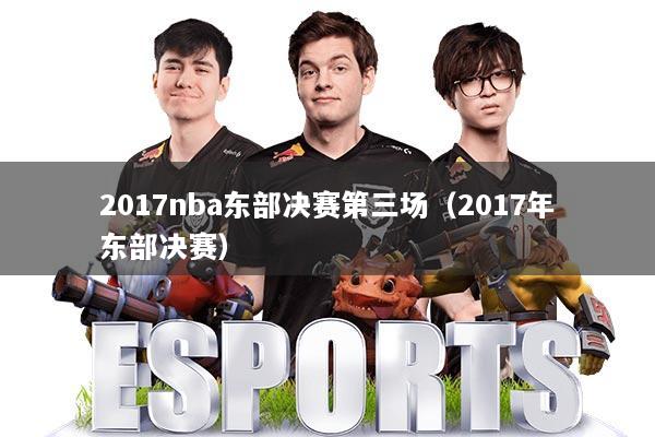 2017nba东部决赛第三场(2017年东部决赛)