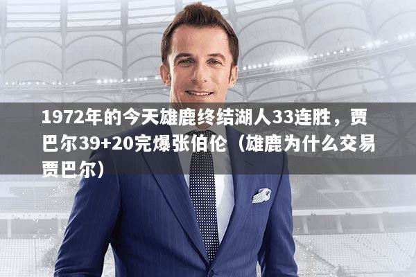 1972年的今天雄鹿终结湖人33连胜，贾巴尔39+20完爆张伯伦（雄鹿为什么交易贾巴尔）