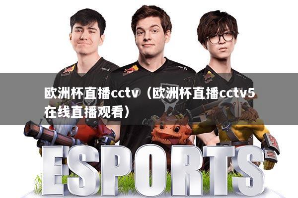 欧洲杯直播cctv（欧洲杯直播cctv5在线直播观看）