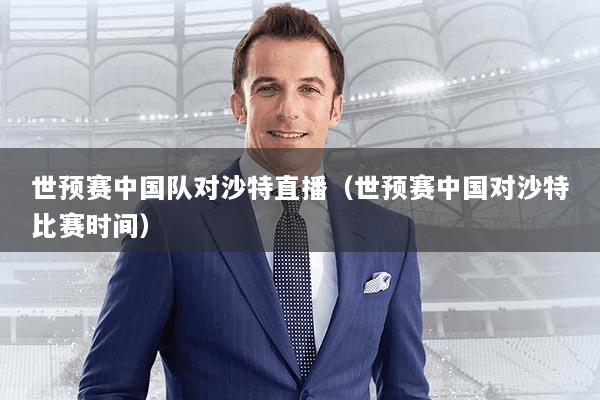 世预赛中国队对沙特直播（世预赛中国对沙特比赛时间）