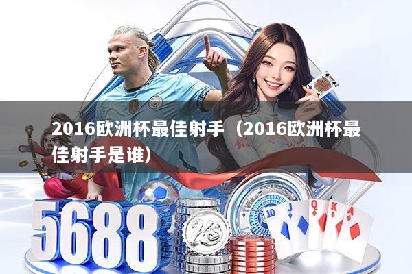 2016欧洲杯最佳射手（2016欧洲杯最佳射手是谁）