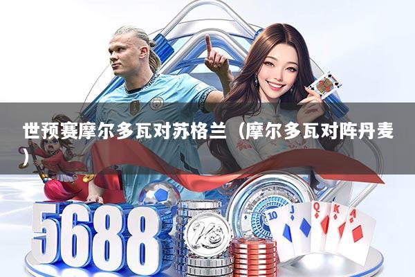 世预赛摩尔多瓦对苏格兰（摩尔多瓦对阵丹麦）