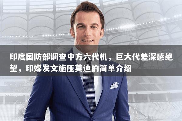 印度国防部调查中方六代机，巨大代差深感绝望，印媒发文施压莫迪的简单介绍