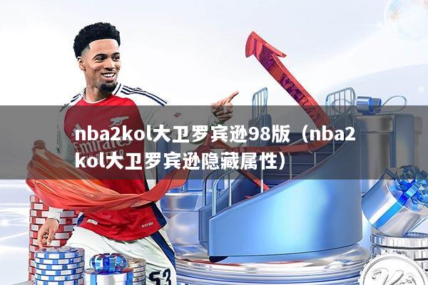 nba2kol大卫罗宾逊98版(nba2kol大卫罗宾逊隐藏属性)