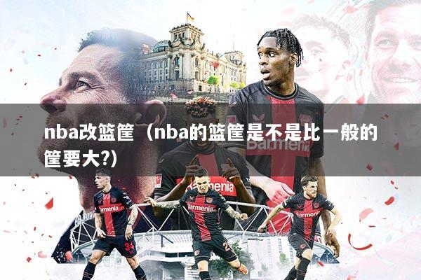 nba改篮筐（nba的篮筐是不是比一般的筐要大?）