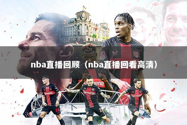 nba直播回顾(nba直播回看高清)