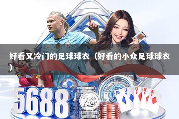 好看又冷门的足球球衣（好看的小众足球球衣）