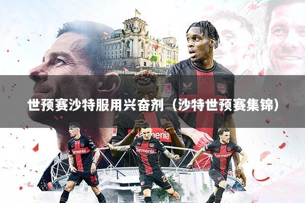 世预赛沙特服用兴奋剂(沙特世预赛集锦)