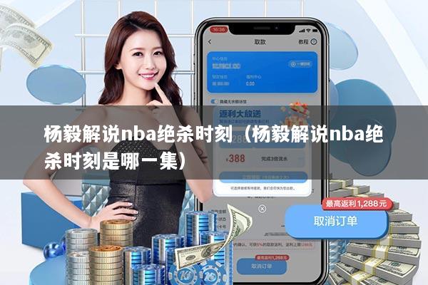 杨毅解说nba绝杀时刻（杨毅解说nba绝杀时刻是哪一集）