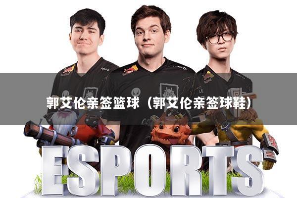 郭艾伦亲签篮球（郭艾伦亲签球鞋）