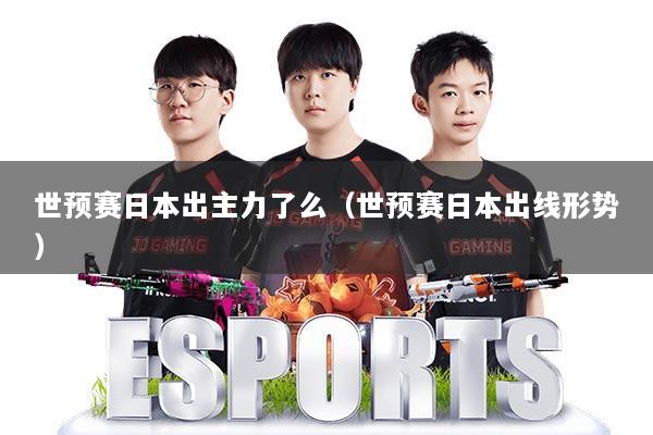世预赛日本出主力了么（世预赛日本出线形势）