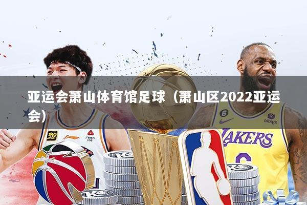 亚运会萧山体育馆足球（萧山区2022亚运会）