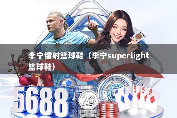 李宁镭射篮球鞋（李宁superlight篮球鞋）