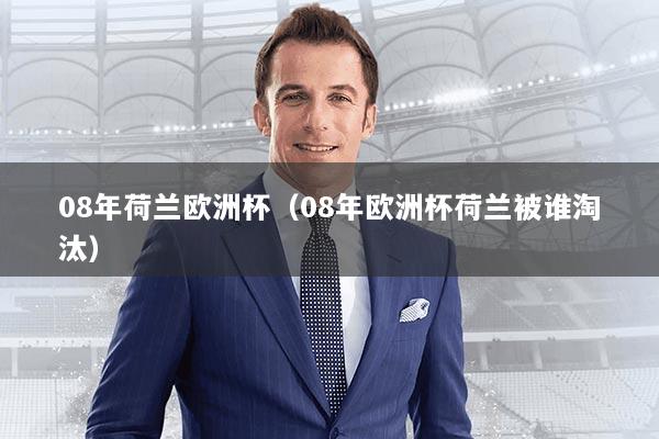 08年荷兰欧洲杯（08年欧洲杯荷兰被谁淘汰）