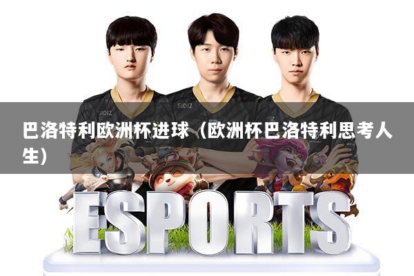 巴洛特利欧洲杯进球(欧洲杯巴洛特利思考人生)