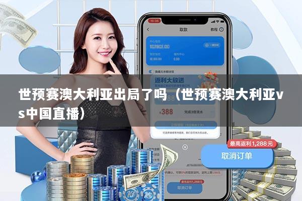 世预赛澳大利亚出局了吗（世预赛澳大利亚vs中国直播）