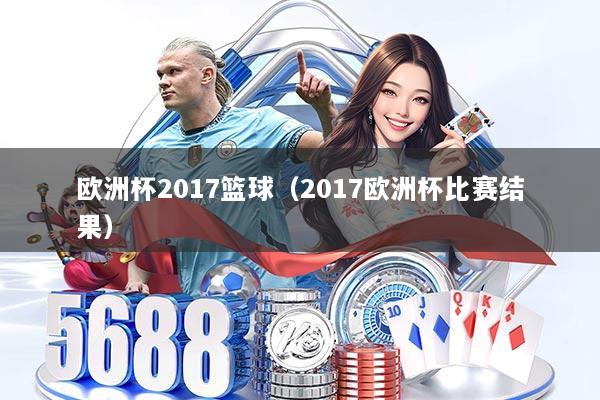 欧洲杯2017篮球(2017欧洲杯比赛结果)