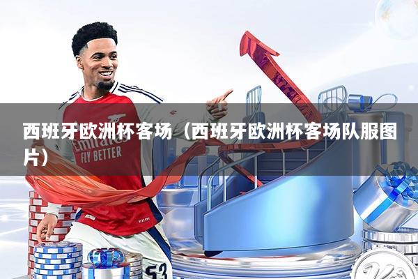 西班牙欧洲杯客场（西班牙欧洲杯客场队服图片）