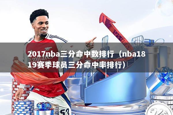 2017nba三分命中数排行（nba1819赛季球员三分命中率排行）
