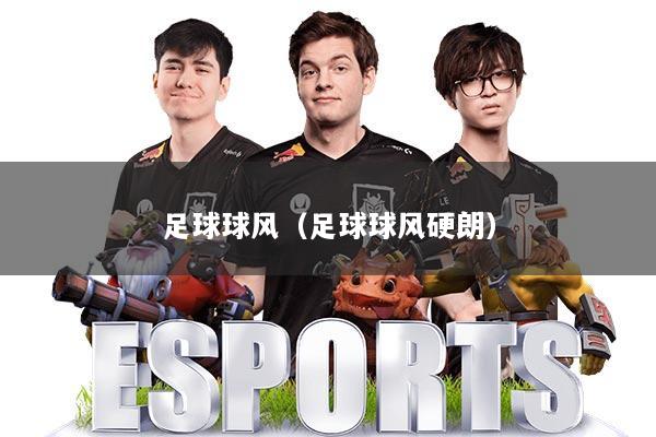 足球球风（足球球风硬朗）
