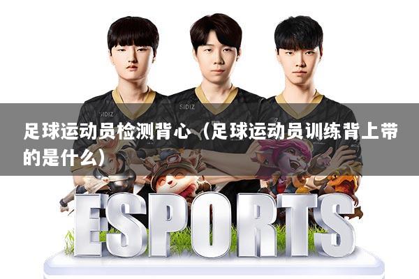 足球运动员检测背心（足球运动员训练背上带的是什么）