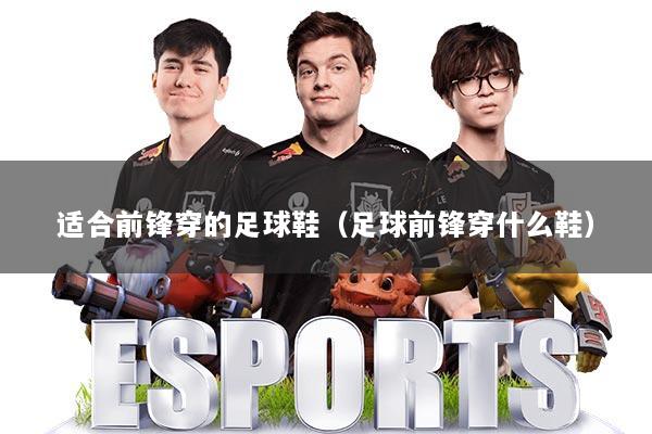 适合前锋穿的足球鞋（足球前锋穿什么鞋）
