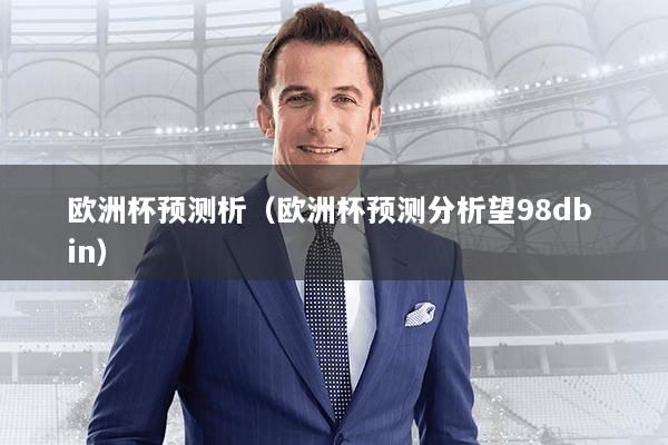 欧洲杯预测析（欧洲杯预测分析望98db in）