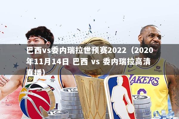 巴西vs委内瑞拉世预赛2022（2020年11月14日 巴西 vs 委内瑞拉高清直播）