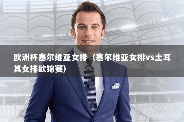 欧洲杯塞尔维亚女排（塞尔维亚女排vs土耳其女排欧锦赛）