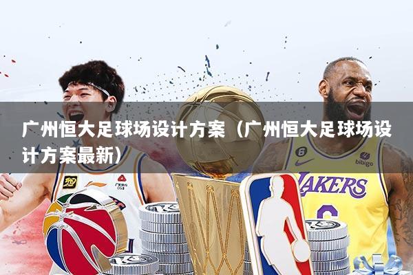 广州恒大足球场设计方案（广州恒大足球场设计方案最新）