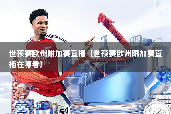 世预赛欧州附加赛直播（世预赛欧州附加赛直播在哪看）