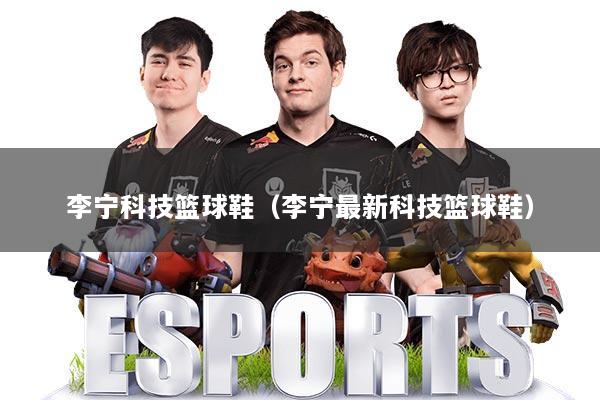 李宁科技篮球鞋（李宁最新科技篮球鞋）