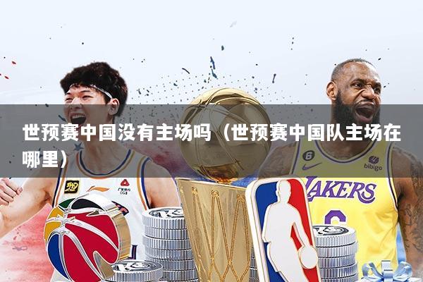 世预赛中国没有主场吗（世预赛中国队主场在哪里）