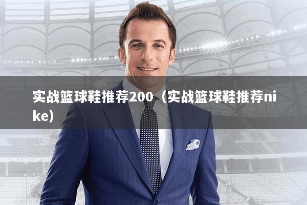 实战篮球鞋推荐200（实战篮球鞋推荐nike）