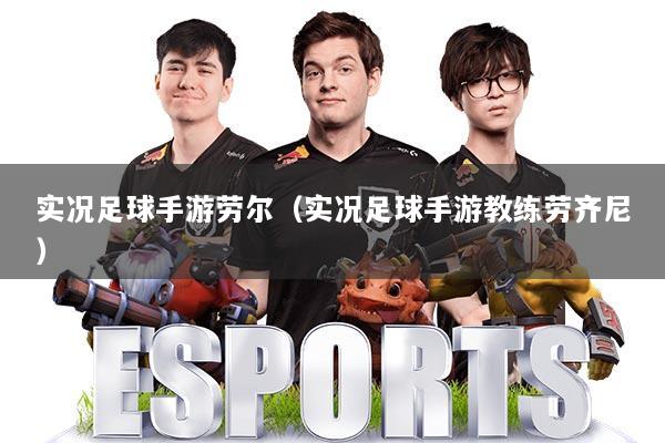 实况足球手游劳尔（实况足球手游教练劳齐尼）