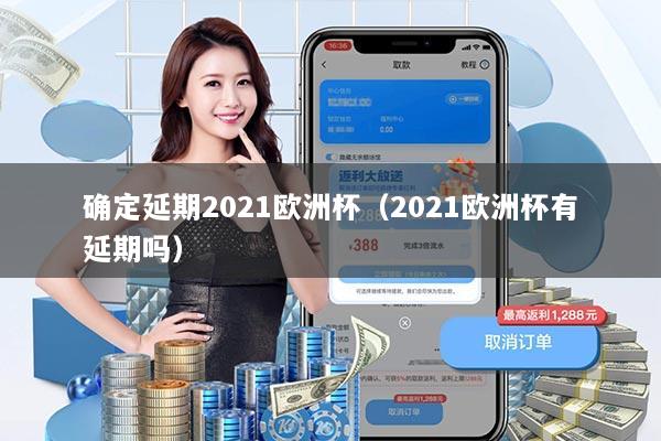 确定延期2021欧洲杯（2021欧洲杯有延期吗）