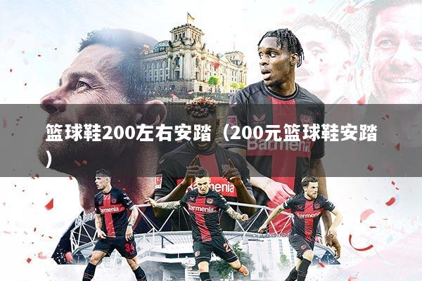 篮球鞋200左右安踏（200元篮球鞋安踏）