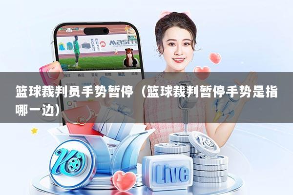 篮球裁判员手势暂停（篮球裁判暂停手势是指哪一边）