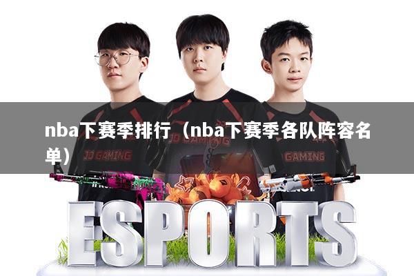 详细阅读:nba下赛季排行(nba下赛季各队阵容名单) nba下赛季排行(nba下赛季各队阵容名单)