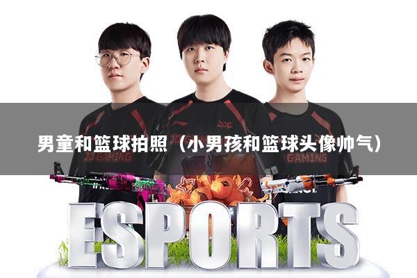 男童和篮球拍照（小男孩和篮球头像帅气）